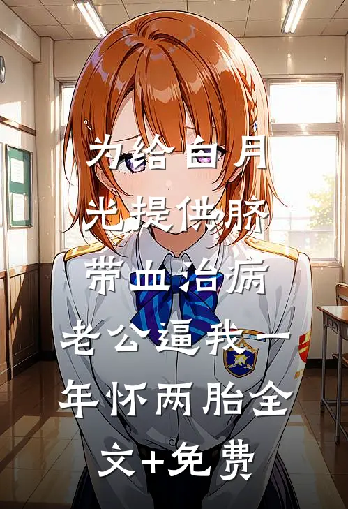 为给白月光提供脐带血治病，老公逼我一年怀两胎全文+免费