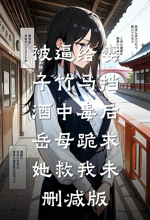 被逼给妻子竹马挡酒中毒后，岳母跪求她救我未删减版