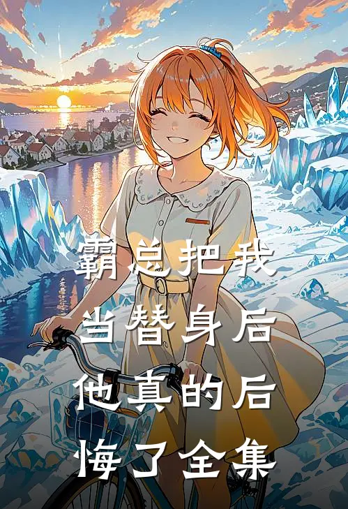 霸总把我当替身后，他真的后悔了全集