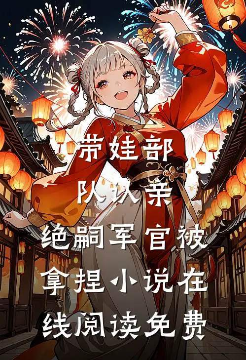 带娃部队认亲，绝嗣军官被拿捏小说在线阅读免费