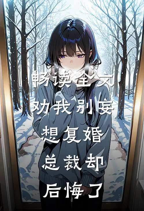 畅读全文劝我别妄想复婚，总裁却后悔了