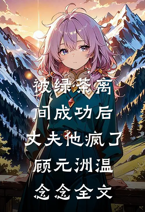被绿茶离间成功后，丈夫他疯了顾元洲温念念全文