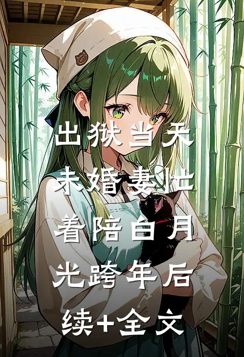出狱当天，未婚妻忙着陪白月光跨年后续+全文