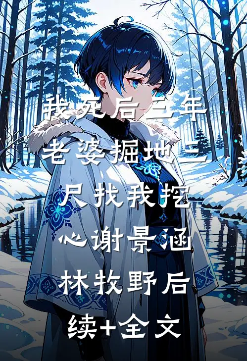 我死后三年，老婆掘地三尺找我挖心谢景涵林牧野后续+全文