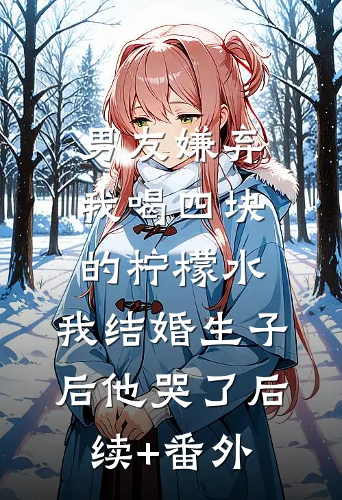 男友嫌弃我喝四块的柠檬水，我结婚生子后他哭了后续+番外