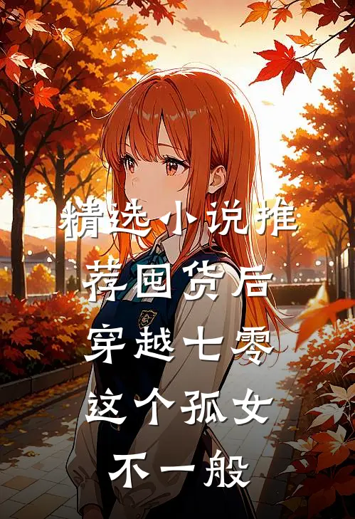 精选小说推荐囤货后穿越七零，这个孤女不一般