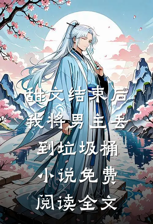 甜文结束后，我将男主丢到垃圾桶小说免费阅读全文