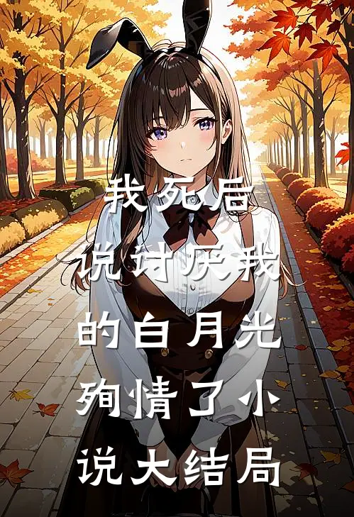 我死后，说讨厌我的白月光殉情了小说大结局