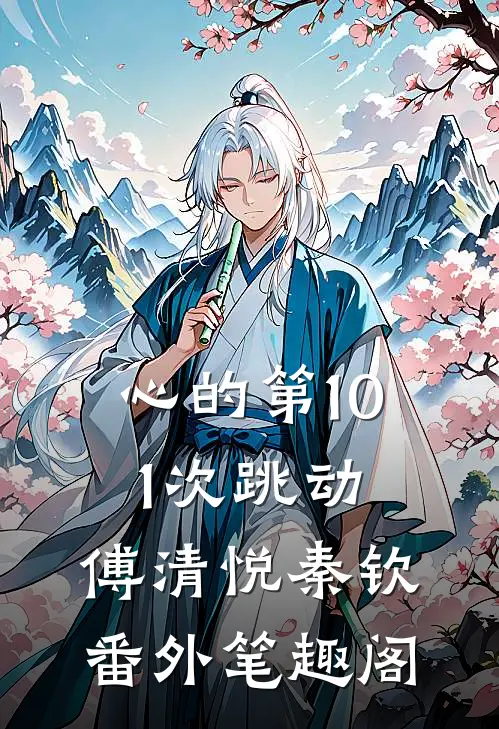 心的第101次跳动：傅清悦秦钦番外笔趣阁