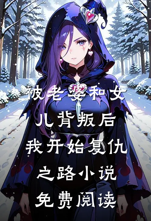 被老婆和女儿背叛后，我开始复仇之路小说免费阅读