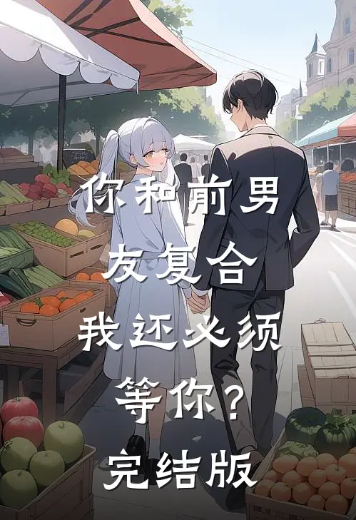 你和前男友复合，我还必须等你？完结版