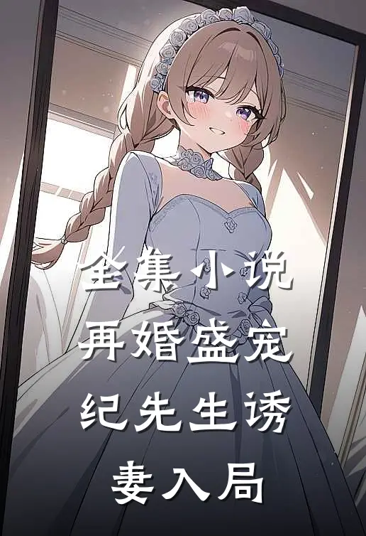 全集小说再婚盛宠：纪先生诱妻入局