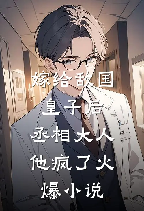 嫁给敌国皇子后,丞相大人他疯了火爆免费阅读