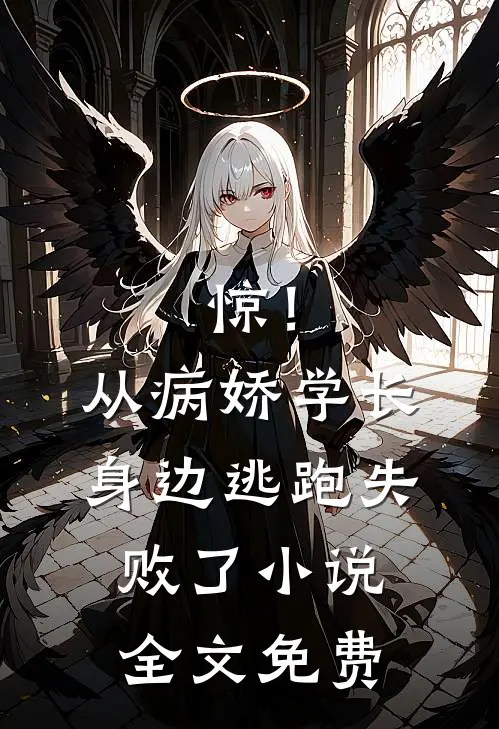 惊！从病娇学长身边逃跑失败了小说全文免费