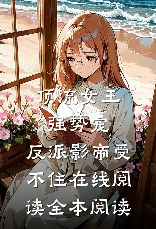 顶流女王强势宠：反派影帝受不住在线阅读全本阅读