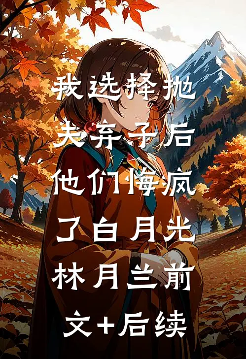 我选择抛夫弃子后，他们悔疯了白月光林月兰前文+后续