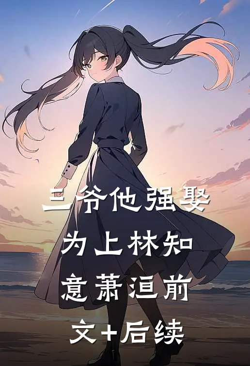 三爷他强娶为上林知意萧洹前文+后续