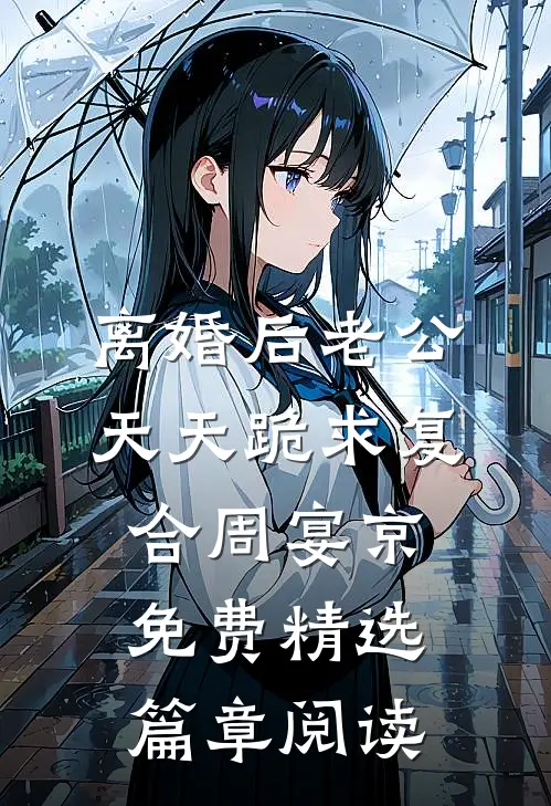 离婚后老公天天跪求复合周宴京免费精选篇章阅读