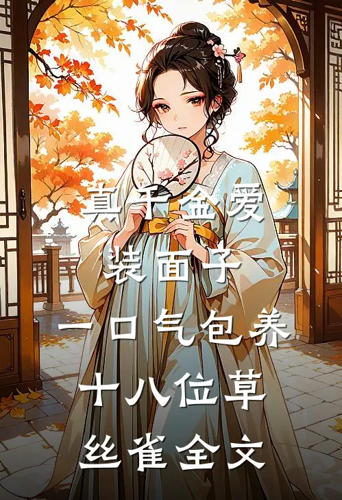 真千金爱装面子，一口气包养十八位草丝雀全文