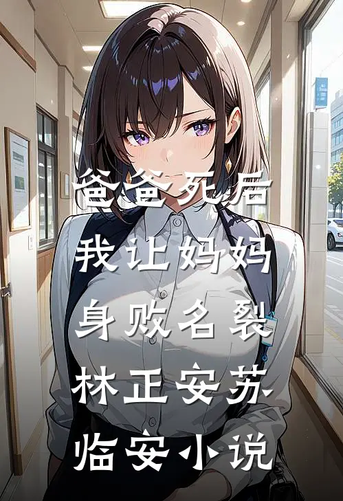 爸爸死后，我让妈妈身败名裂林正安苏临安小说