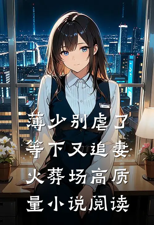 薄少别虐了，等下又追妻火葬场高质量小说阅读