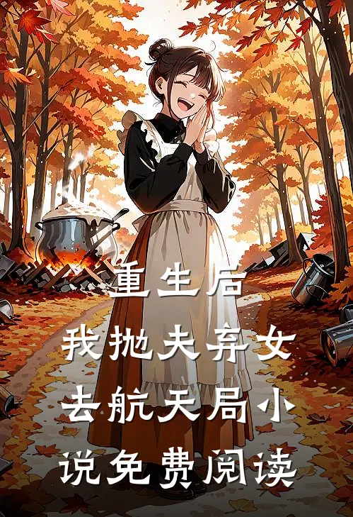 重生后，我抛夫弃女去航天局小说免费阅读