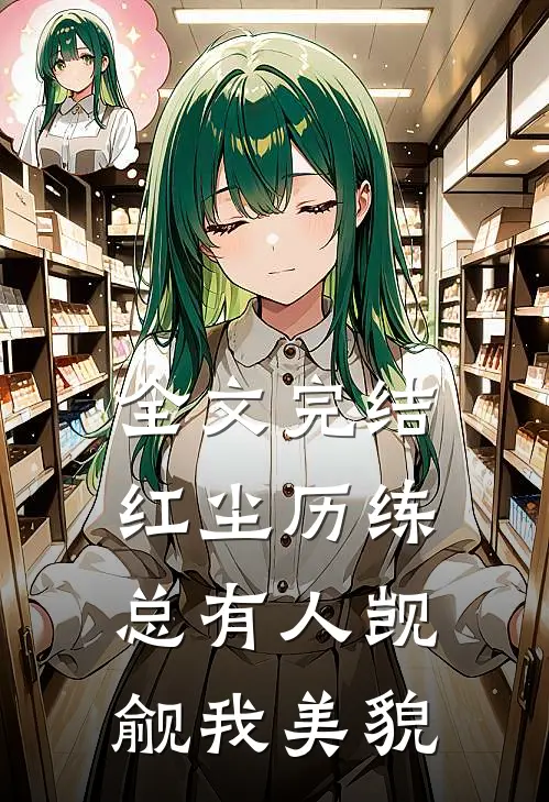 全文完结红尘历练：总有人觊觎我美貌
