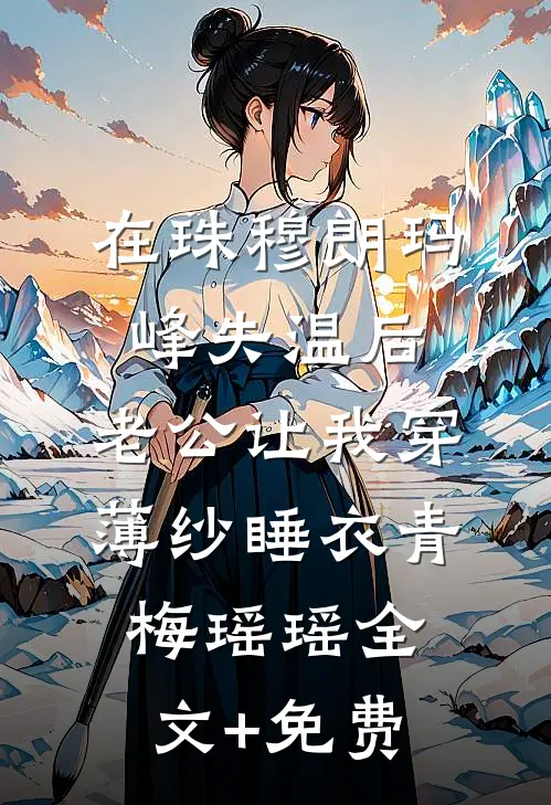 在珠穆朗玛峰失温后，老公让我穿薄纱睡衣青梅瑶瑶全文+免费