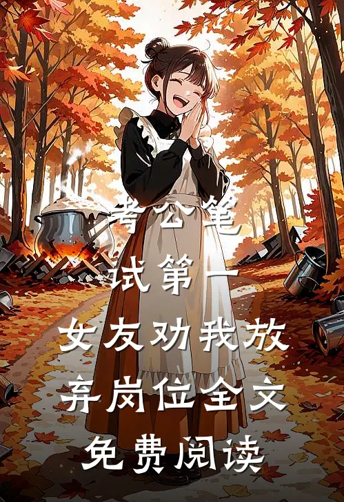 考公笔试第一，女友劝我放弃岗位全文免费阅读