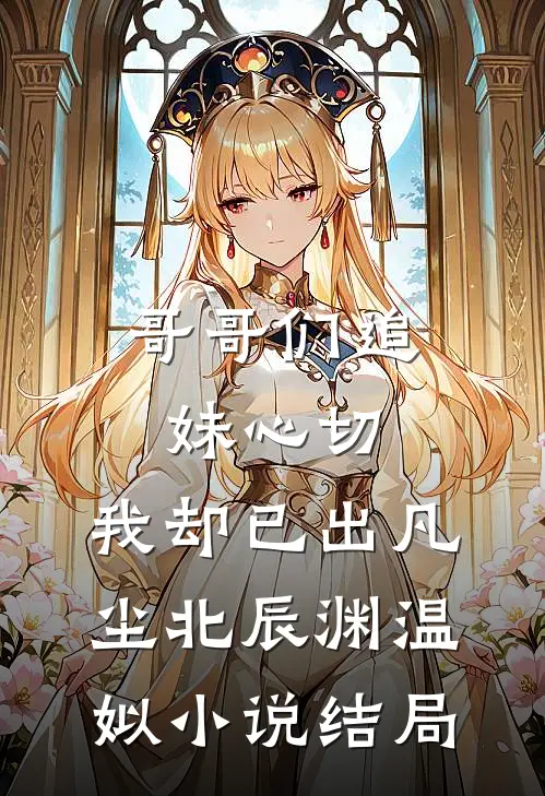 哥哥们追妹心切，我却已出凡尘北辰渊温姒小说结局