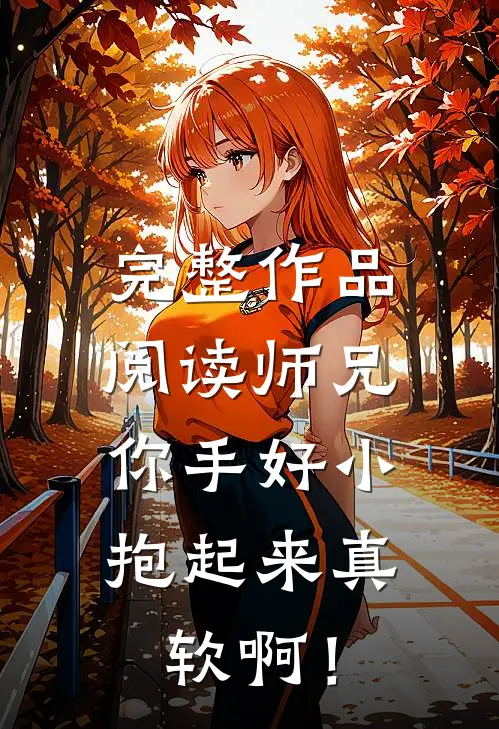 完整作品阅读师兄，你手好小，抱起来真软啊！