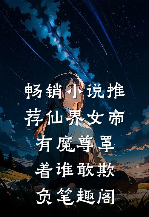 畅销小说推荐仙界女帝有魔尊罩着谁敢欺负笔趣阁