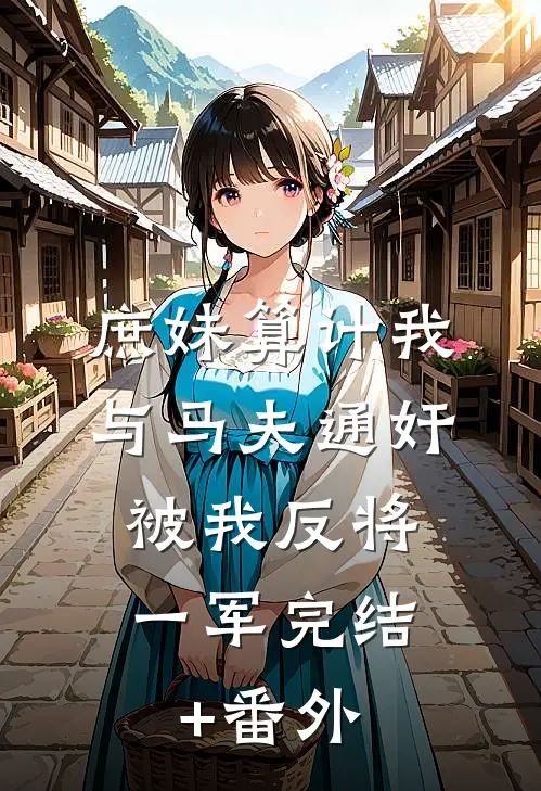 庶妹算计我与马夫通奸，被我反将一军完结+番外