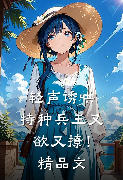 轻声诱哄，特种兵王又欲又撩！精品文