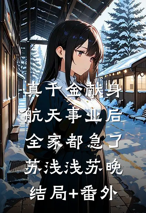 真千金献身航天事业后，全家都急了苏浅浅苏晚结局+番外