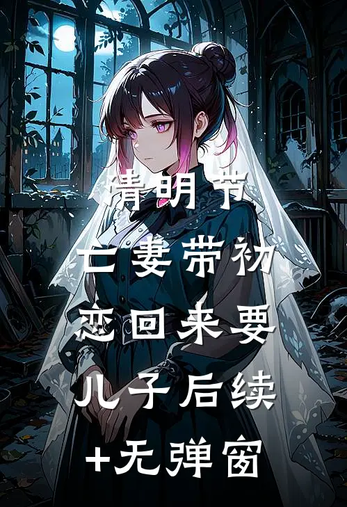 清明节，亡妻带初恋回来要儿子后续+无弹窗