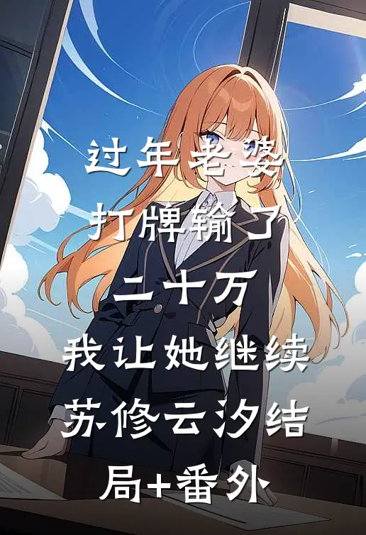 过年老婆打牌输了二十万，我让她继续苏修云汐结局+番外