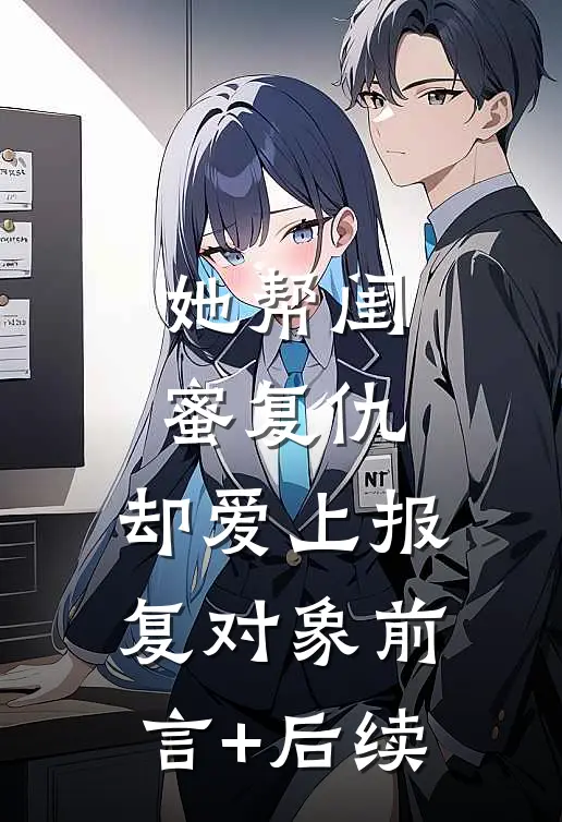 她帮闺蜜复仇，却爱上报复对象前言+后续
