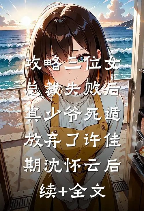 攻略三位女总裁失败后，真少爷死遁放弃了许佳期沈怀云后续+全文