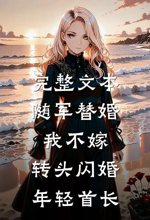 完整文本随军替婚我不嫁，转头闪婚年轻首长