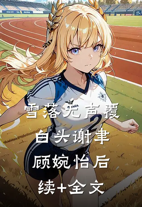 雪落无声覆白头谢聿顾婉怡后续+全文