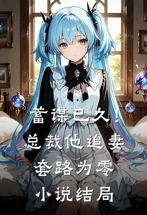蓄谋已久!总裁他追妻套路为零结局是