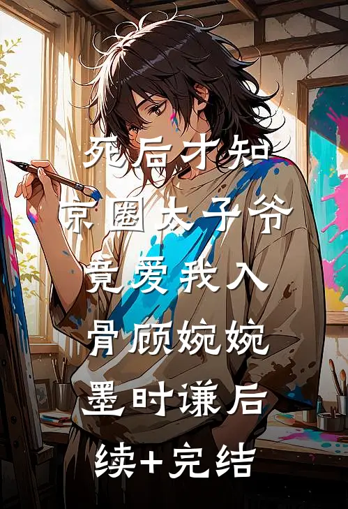 死后才知，京圈太子爷竟爱我入骨顾婉婉墨时谦后续+完结