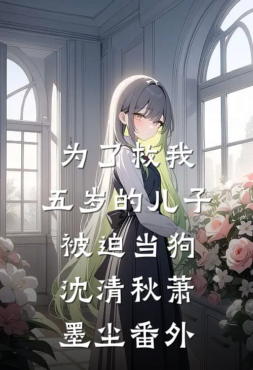 为了救我，五岁的儿子被迫当狗沈清秋萧墨尘番外