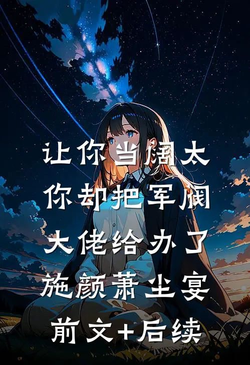 让你当阔太，你却把军阀大佬给办了施颜萧尘宴前文+后续