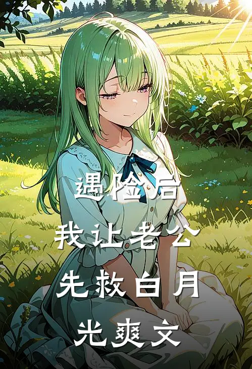 遇险后，我让老公先救白月光爽文