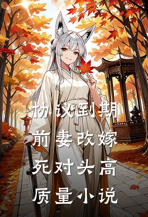 协议到期，前妻改嫁死对头高质量小说