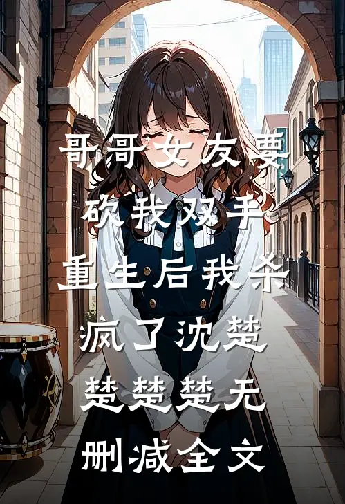 哥哥女友要砍我双手，重生后我杀疯了沈楚楚楚楚无删减全文
