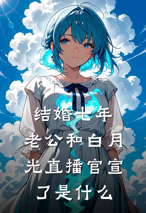 结婚七年，老公和白月光直播官宣了是什么
