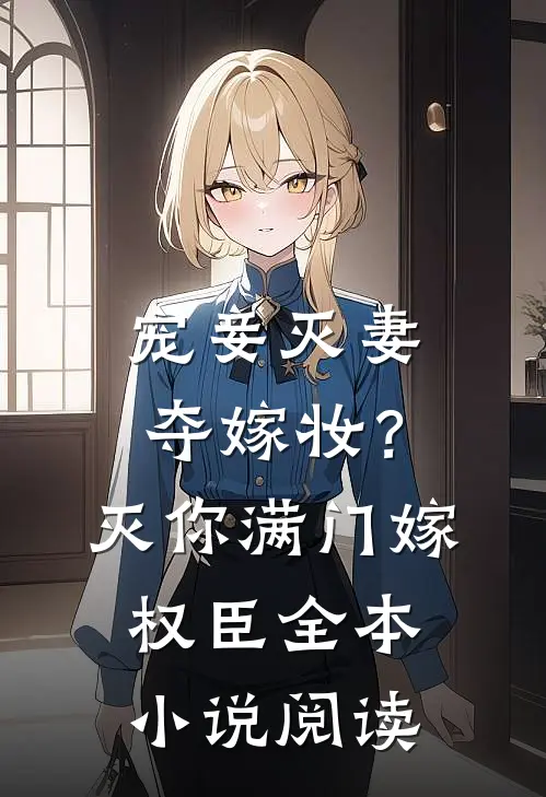 宠妾灭妻夺嫁妆？灭你满门嫁权臣全本小说阅读